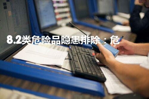 8.2类危险品隐患排除：危险化学品安全处理的关键措施？