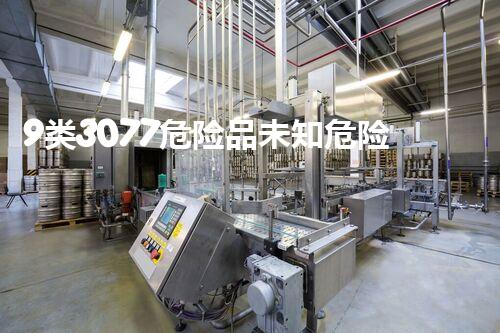 9类3077危险品未知危险：化学品的隐秘威胁