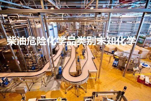 柴油危险化学品类别未知化学品的隐患：科学家揭秘其危险与防范！