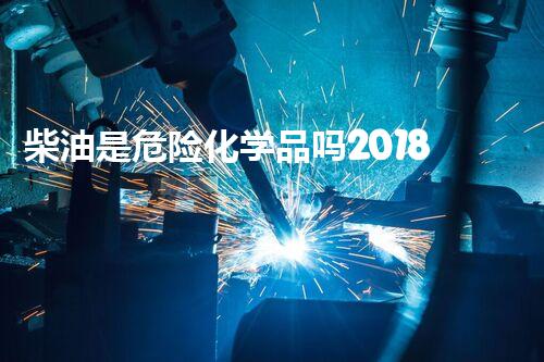 柴油是危险化学品吗2018神秘化学物质的意外发现：探索未知的化学秘密