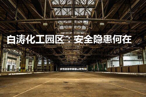 白涛化工园区：安全隐患何在？