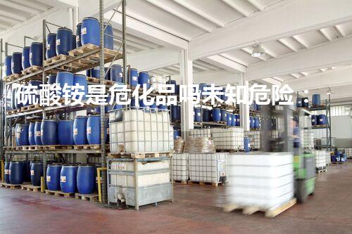 硫酸铵是危化品吗未知危险：化学品安全的隐患何在？